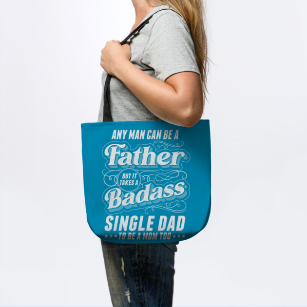 Any Man Can Be Father Takes A Badass Single Dad Be A Mom Too by creative