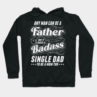 Any Man Can Be Father Takes A Badass Single Dad Be A Mom Too Hoodie