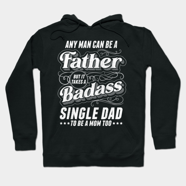 Any Man Can Be Father Takes A Badass Single Dad Be A Mom Too Hoodie by creative