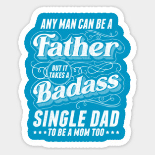 Any Man Can Be Father Takes A Badass Single Dad Be A Mom Too Sticker