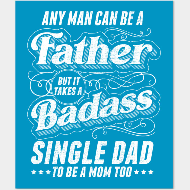 Any Man Can Be Father Takes A Badass Single Dad Be A Mom Too Wall Art by creative