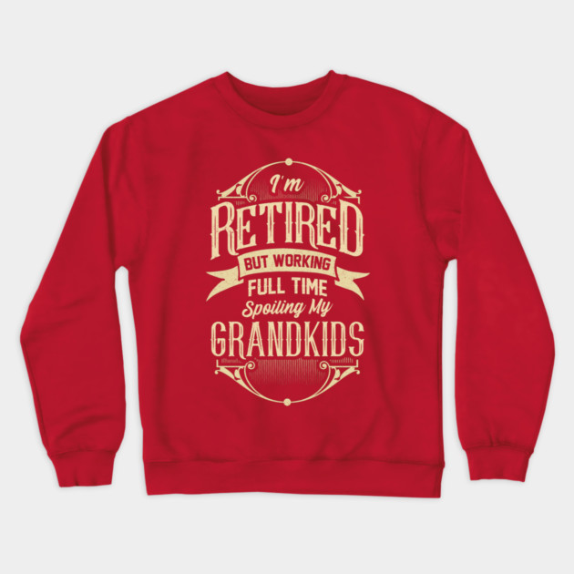 I'm Retired But Working Full Time Spoiling My Grandkids Crewneck Sweatshirt by creative
