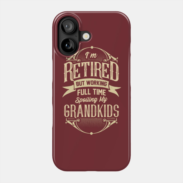 I'm Retired But Working Full Time Spoiling My Grandkids Phone Case by creative