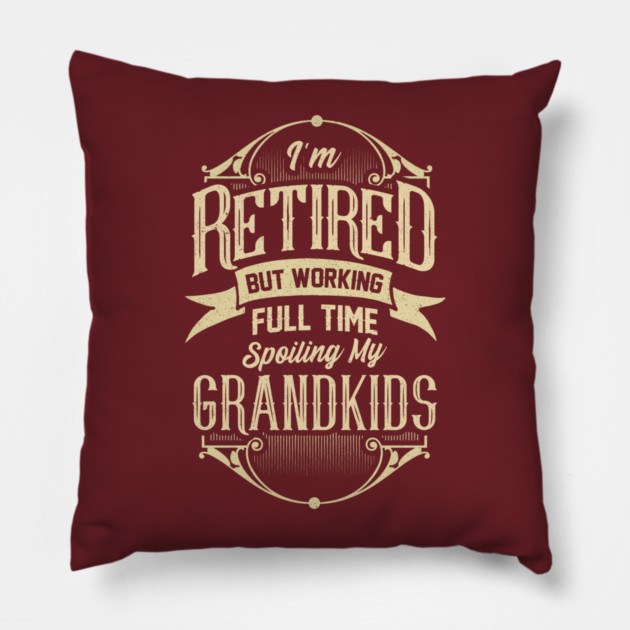 I'm Retired But Working Full Time Spoiling My Grandkids Pillow by creative