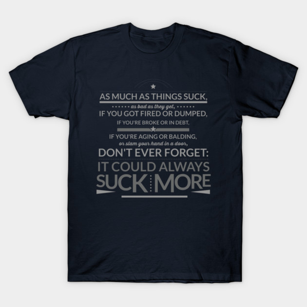 Don't Ever Forget: IT COULD ALWAYS SUCK MORE! T-Shirt by TshirtWhatever