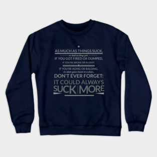 Don't Ever Forget: IT COULD ALWAYS SUCK MORE! Crewneck Sweatshirt