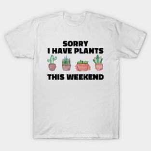 Sorry I Have Plants This Weekend Funny Plant Lover T-Shirt