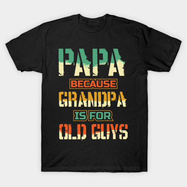 Papa because Grandpa is for Old guys Fathers Day Fathers Day T
