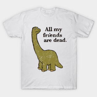 All My Friends Are Dead T-Shirt
