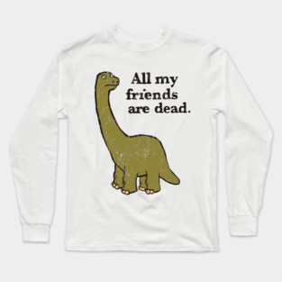 All My Friends Are Dead Long Sleeve T-Shirt