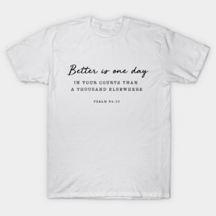 Psalm 84:10 Better is one day T-Shirt