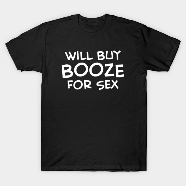 Will Buy Booze For Sex T-Shirt by Cosmo Gazoo