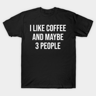 I Like Coffee and Maybe 3 People T-Shirt