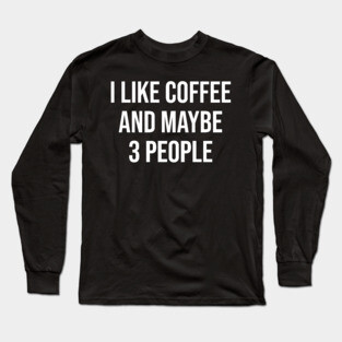 I Like Coffee and Maybe 3 People Long Sleeve T-Shirt