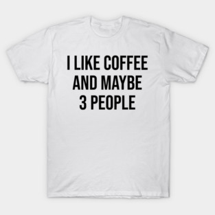I Like Coffee and Maybe 3 People T-Shirt
