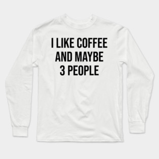 I Like Coffee and Maybe 3 People Long Sleeve T-Shirt