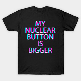 My nuclear button is bigger T-Shirt