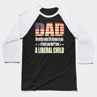 Dad No matter what life throws at you..at least you dont have a liberal child.. Baseball T-Shirt