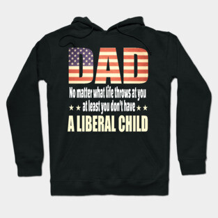 Dad No matter what life throws at you..at least you dont have a liberal child.. Hoodie