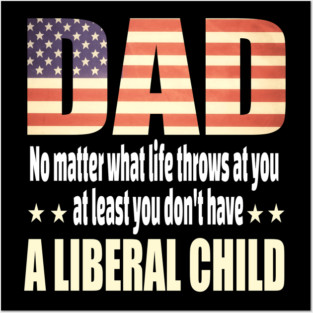 Dad No matter what life throws at you..at least you dont have a liberal child.. Posters and Art