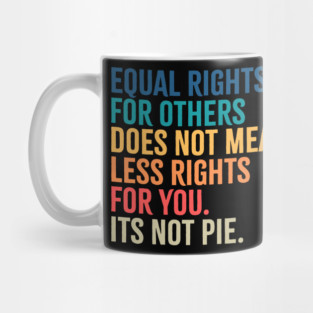Equal rights for others does not mean less rights for you its not pie Mug