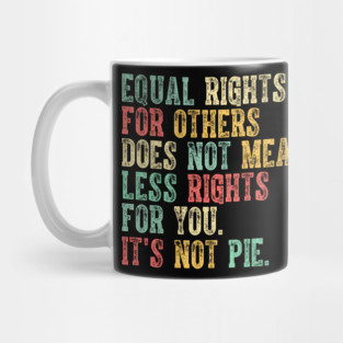 Equal rights for others does not mean less rights for you its not pie Mug