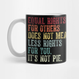 Equal rights for others does not mean less rights for you its not pie Mug
