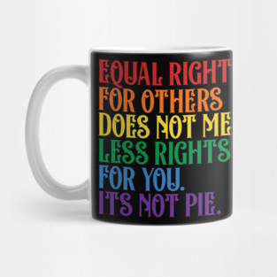 Equal rights for others does not mean less rights for you its not pie Mug