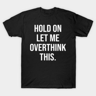 Hold On Let Me Overthink This T-Shirt