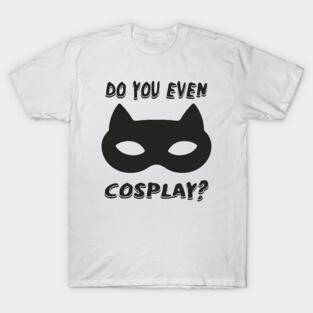 DO YOU EVEN COSPLAY T-Shirt