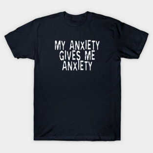 My Anxiety Gives Me Anxiety: Funny Phase T-Shirt