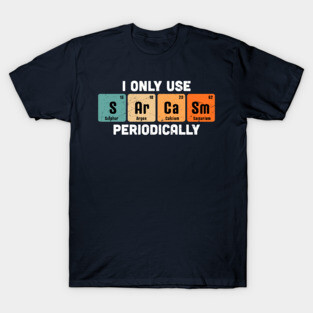 I Only Use Sarcasm Periodically Chemistry Periodic Table T-Shirt