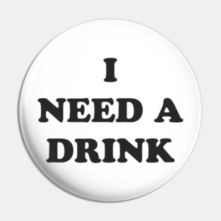 I NEED A DRINK Pin