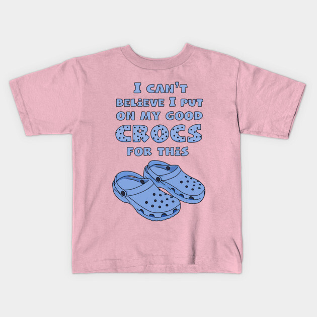 Funny Crocs, I Can't Believe I Put On My Good Crocs For This