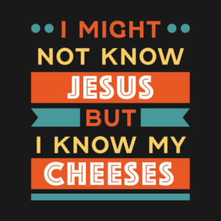 I might not know Jesus but I know my Cheeses T-Shirt