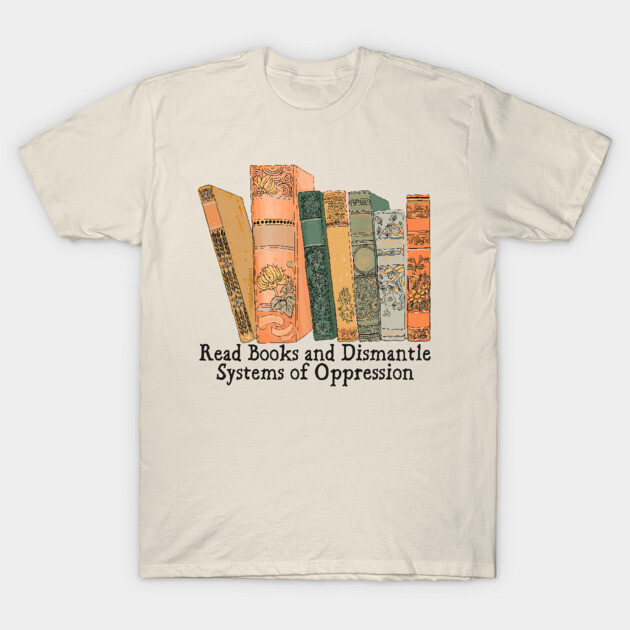 Read Books and Dismantle Systems of Oppression T-Shirt by FabulouslyFeminist