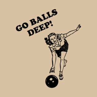 Go Balls Deep T-Shirt