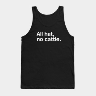"All hat, no cattle." in simple white letters - when you got a 10 gallon hat but only a 5 gallon head Tank Top