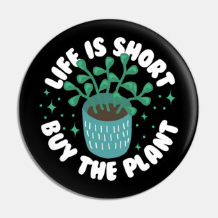 Life Is Short Buy The Plant Pin