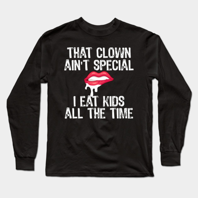 That Clown Ain't Special I Eat Kids All The Time Long Sleeve T-Shirt by belownormal