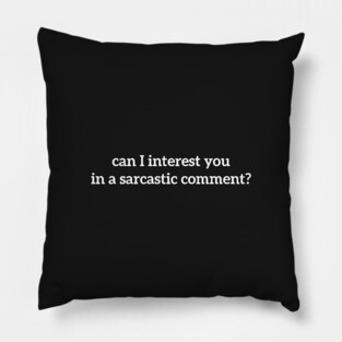 can i interest you in a sarcastic comment? Pillow