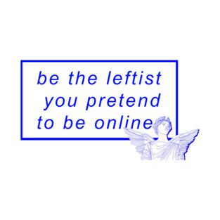 Be the leftist you pretend to be online T-Shirt