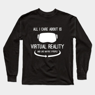 All I Care About Is Virtual Reality Long Sleeve T-Shirt