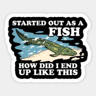 Started Out As A Fish How Did I End Up Like This Sticker