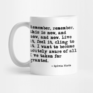 Remember, remember, this is now ― Sylvia Plath. Mug