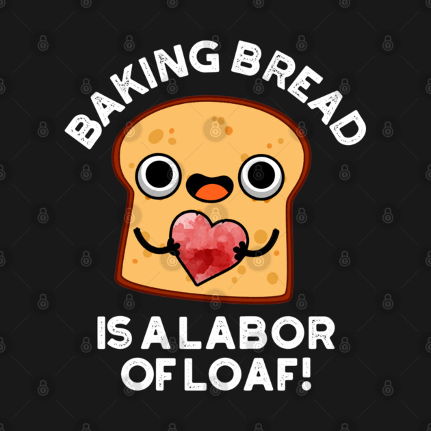 Baking Bread Is A Labor Of Loaf Cute Food Pun by punnybone