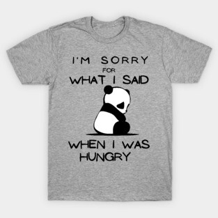 I'm sorry for what I said when I was hungry. T-Shirt