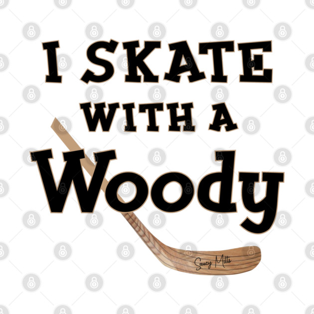 I Skate with a Woody Hockey by SaucyMittsHockey