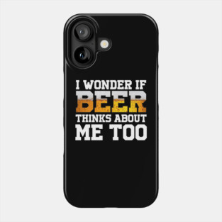 I Wonder If Beer Thinks About Me Too Phone Case