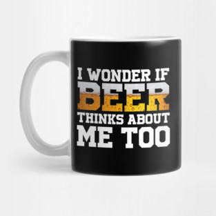 I Wonder If Beer Thinks About Me Too Mug